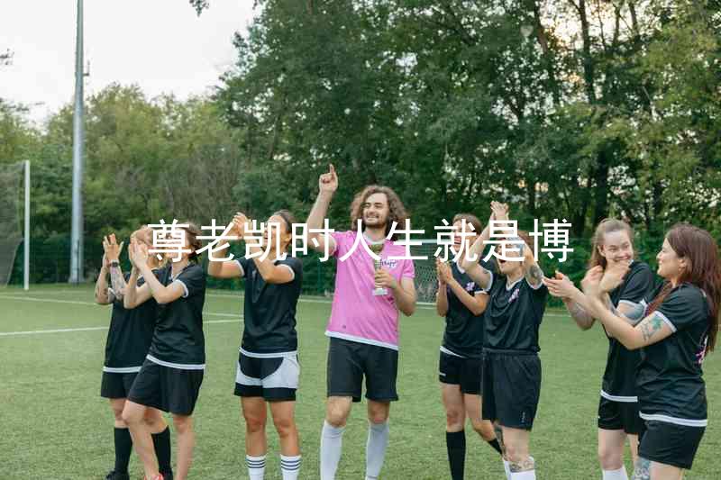 尊老凯时人生就是博